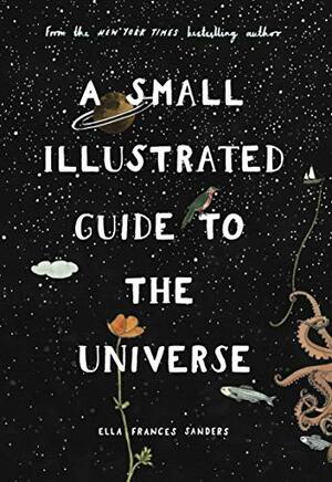 A Small Illustrated Guide to the Universe by Ella Frances Sanders