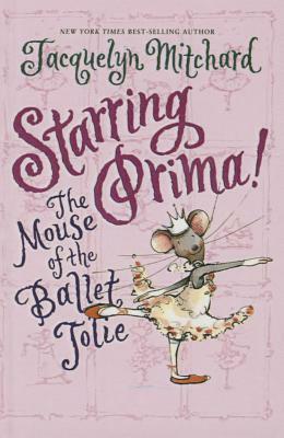 Starring Prima!: The Mouse of the Ballet Jolie by Jacquelyn Mitchard, Tricia Tusa