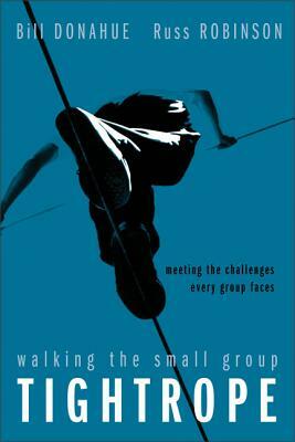 Walking the Small Group Tightrope: Meeting the Challenges Every Group Faces by Bill Donahue, Russ G. Robinson