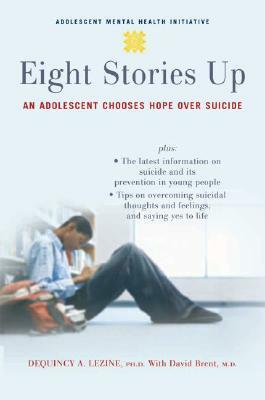 Eight Stories Up: An Adolescent Chooses Hope Over Suicide by Dequincy Lezine, David Brent