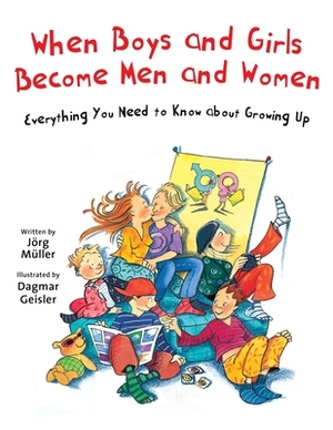 When Boys and Girls Become Men and Women: Everything You Need to Know about Growing Up by Jörg Müller