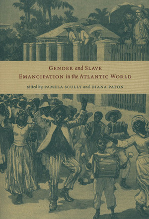 Gender and Slave Emancipation in the Atlantic World by Pamela Scully