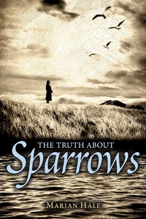 The Truth About Sparrows by Marian Hale