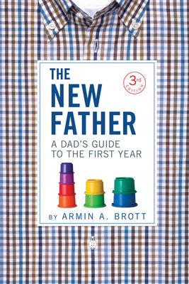 The New Father: A Dad's Guide to the First Year by Armin A. Brott