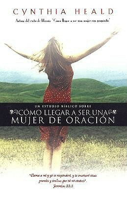 Como llegar a ser una mujer de Oracion: Becoming a woman of Prayer by Cynthia Heald