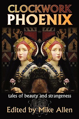 Clockwork Phoenix: Tales of Beauty and Strangeness by Mike Allen
