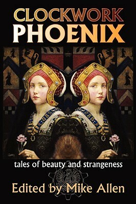 Clockwork Phoenix: Tales of Beauty and Strangeness by C.S. MacCath, Erin Hoffman, Catherynne M. Valente, John C. Wright, Vandana Singh, Michael J. DeLuca, Joanna Galbraith, Ekaterina Sedia, Cat Sparks, David Sandner, Leah Bobet, Marie Brennan, Laird Barron, Tanith Lee, Deborah Biancotti, Mike Allen, John Grant, Cat Rambo, Jennifer Crow