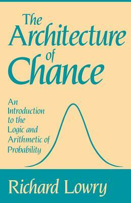 The Architecture of Chance: An Introduction to the Logic and Arithmetic of Probability by Richard Lowry