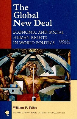 The Global New Deal: Economic and Social Human Rights in World Politics by William F. Felice