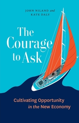 The Courage to Ask: Cultivating Opportunity in the New Economy by John Niland, Kate Daly