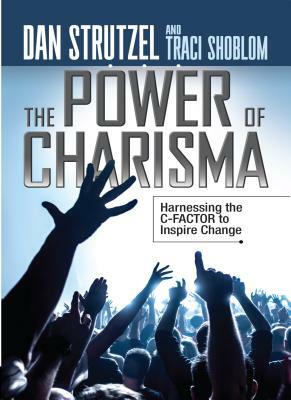 The Power of Charisma: Harnessing the C-Factor to Inspire Change by Traci Shoblom, Dan Strutzel