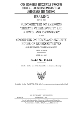 Can BioShield effectively procure medical countermeasures that safeguard the nation? by United St Congress, United States House of Representatives, Committee on Homeland Security (house)