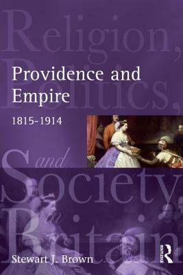 Providence and Empire: Religion, Politics and Society in the United Kingdom, 1815-1914 by Stewart Brown