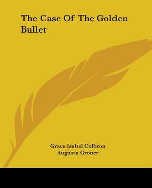 The Case of the Golden Bullet by Grace Isabel Colbron, Augusta Groner