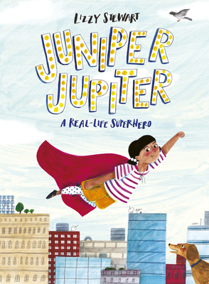 Juniper Jupiter: A Real-Life Superhero by Lizzy Stewart