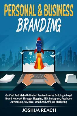 Personal & Business Branding: Go Viral And Make Unlimited Passive Income Building A Loyal Brand Network Through Blogging, SEO, Instagram, Facebook A by Joshua Reach