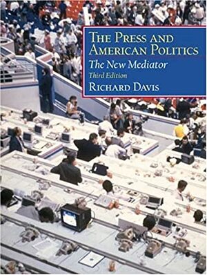 The Press and American Politics the Press and American Politics: The New Mediator the New Mediator by Richard Davis