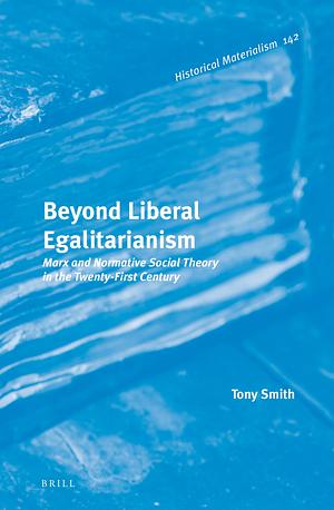 Beyond Liberal Egalitarianism: Marx and Normative Social Theory in the Twenty-First Century by Tony Smith