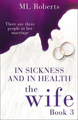 The Wife – Part Three: In Sickness and In Health by M.L. Roberts