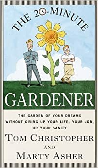 The 20-Minute Gardener: The Garden of Your Dreams Without Giving up Your Life, Your Job, or Your Sanity by Thomas Christopher, Marty Asher