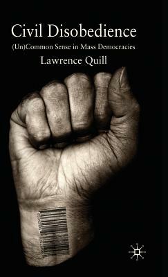 Civil Disobedience: (un)Common Sense in Mass Democracies by Lawrence Quill