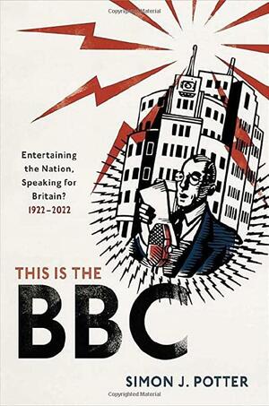 This Is the BBC: Entertaining the Nation, Speaking for Britain, 1922-2022 by Simon J. Potter