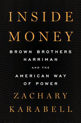 Inside Money: Brown Brothers Harriman and the American Way of Power by Zachary Karabell