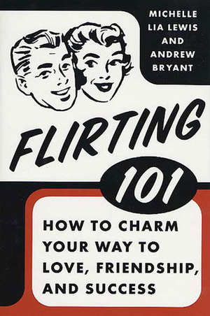 Flirting 101: How to Charm Your Way to Love, Friendship, and Success by Andrew Bryant, Michelle Lia Lewis