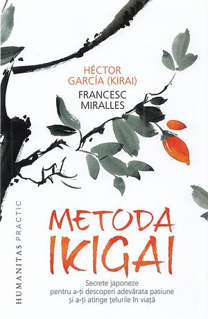 Metoda IKIGAI. Secrete japoneze pentru a-ți descoperi adevărata pasiune și a-ți atinge țelurile în viață by Francesc Miralles, Héctor García