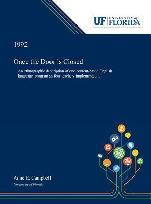 Once the Door is Closed: An Ethnographic Description of One Content-based English Language Program as Four Teachers Implemented It by Anne Campbell