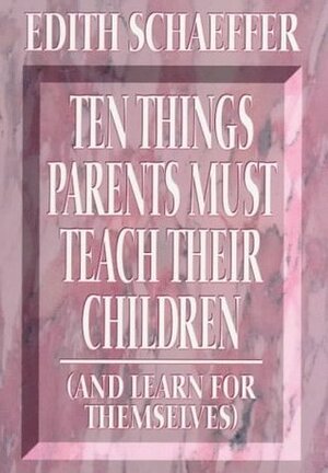 10 Things Parents Must Teach Their Children: And Learn for Themselves by Edith Schaeffer