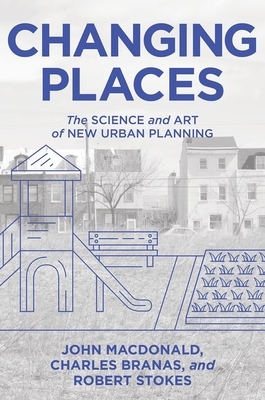 Changing Places: The Science and Art of New Urban Planning by John MacDonald, Robert Stokes, Charles Branas