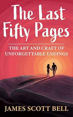 The Last Fifty Pages: The Art and Craft of Unforgettable Endings by James Scott Bell