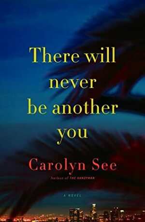 There Will Never Be Another You: A Novel by Carolyn See