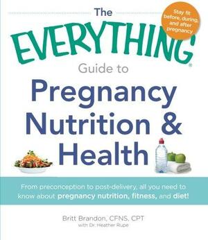 The Everything Guide to Pregnancy NutritionHealth: From Preconception to Post-delivery, All You Need to Know About Pregnancy Nutrition, Fitness, and Diet! by Paula Ford-Martin, Britt Brandon