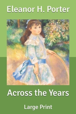 Across the Years: Large Print by Eleanor H. Porter