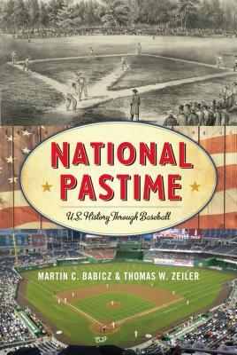 National Pastime: U.S. History Through Baseball by Martin C. Babicz, Thomas W. Zeiler