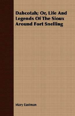 Dahcotah; Or, Life and Legends of the Sioux Around Fort Snelling by Mary H. Eastman
