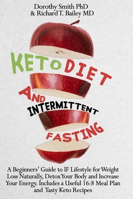 Keto Diet and Intermittent Fasting: A Beginners' Guide to IF Lifestyle for Weight Loss Naturally, Detox Your Body and Increase Your Energy. Includes a by Dorothy Smith, Richard T. Bailey