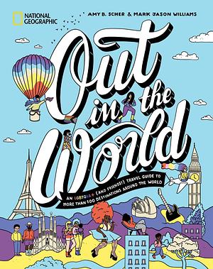 Out in the World: An LGBTQIA+ (and Friends!) Travel Guide to More Than 100 Destinations Around the World by Amy B. Scher, Amy B. Scher, Mark Jason Williams