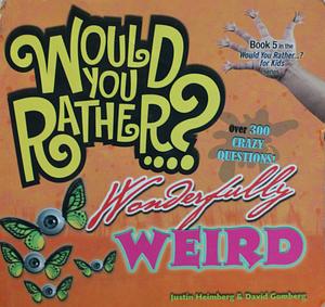 Would You Rather....?: Wonderfully Weird : Over 300 Crazy Questions by Justin Heimberg, David Gomberg