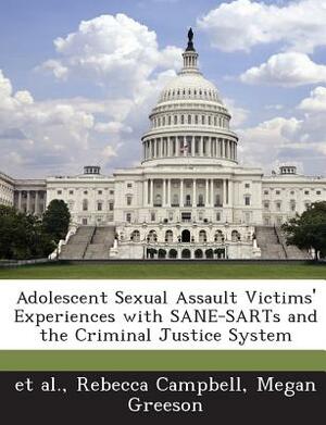 Adolescent Sexual Assault Victims' Experiences with Sane-Sarts and the Criminal Justice System by Rebecca Campbell, Megan Greeson