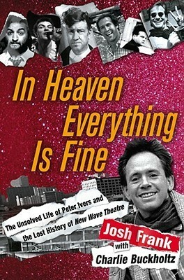 In Heaven Everything is Fine: The Unsolved Life of Peter Ivers and the Lost History of New Wave Theatre by Charlie Buckholtz, Josh Frank
