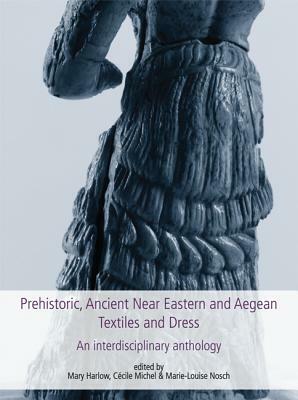 Prehistoric, Ancient Near Eastern & Aegean Textiles and Dress: An Interdisciplinary Anthology by 