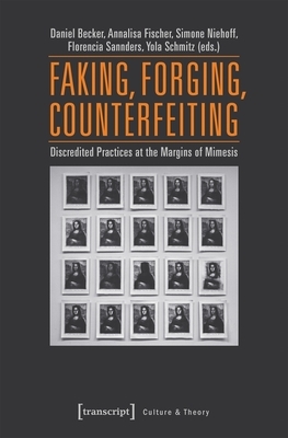 Faking, Forging, Counterfeiting: Discredited Practices at the Margins of Mimesis by 