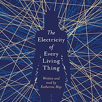 The Electricity of Every Living Thing by Katherine May