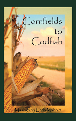 Cornfields to Codfish: Musings by Linda Malcolm