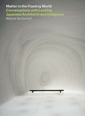 Matter in the Floating World: Conversations with Leading Japanese Architects & Designers by Blaine Brownell