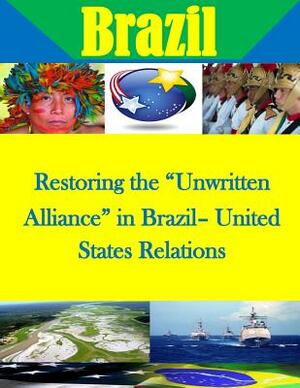 Restoring the "Unwritten Alliance" in Brazil- United States Relations by U. S. Army War College