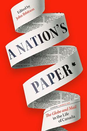 A Nation's Paper: The Globe and Mail in the Life of Canada by John Ibbitson